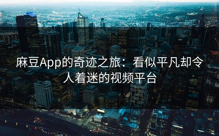麻豆App的奇迹之旅：看似平凡却令人着迷的视频平台