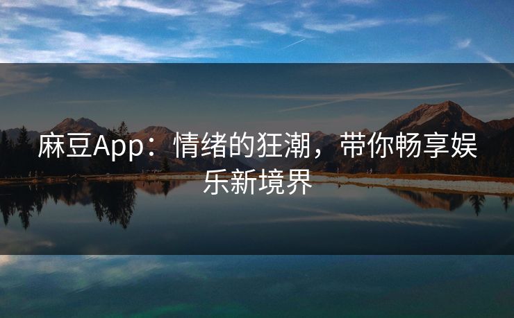 麻豆App:情绪的狂潮,带你畅享娱乐新境界