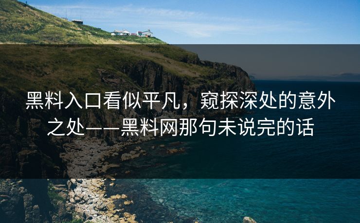 黑料入口看似平凡,窥探深处的意外之处——黑料网那句未说完的话