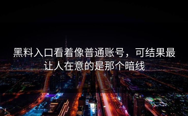 黑料入口看着像普通账号,可结果最让人在意的是那个暗线