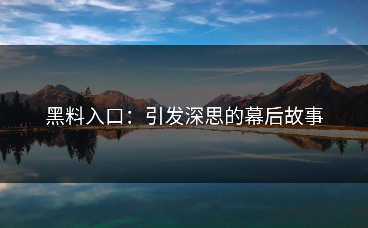 黑料入口:引发深思的幕后故事 黑料入口:引发深思的幕后故事