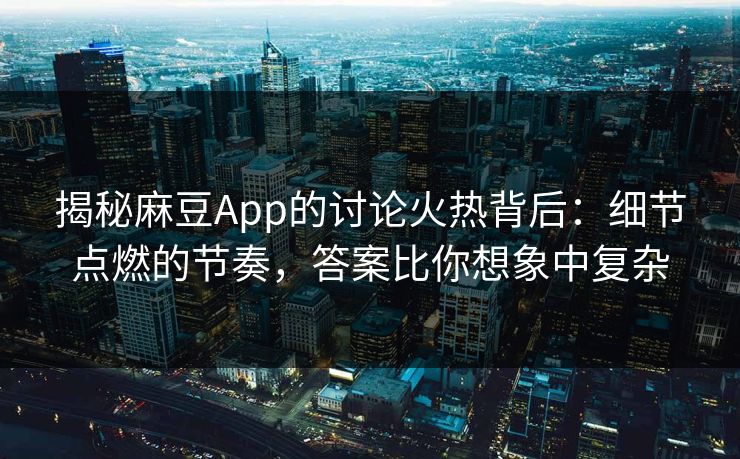 揭秘麻豆App的讨论火热背后：细节点燃的节奏，答案比你想象中复杂
