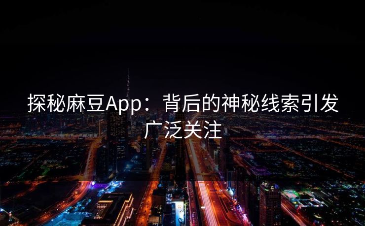 探秘麻豆App：背后的神秘线索引发广泛关注