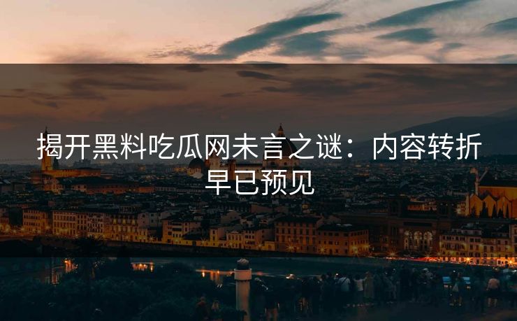 揭开黑料吃瓜网未言之谜:内容转折早已预见