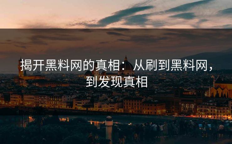 揭开黑料网的真相:从刷到黑料网,到发现真相 揭开黑料网的真相:从刷到黑料网,到发现真相