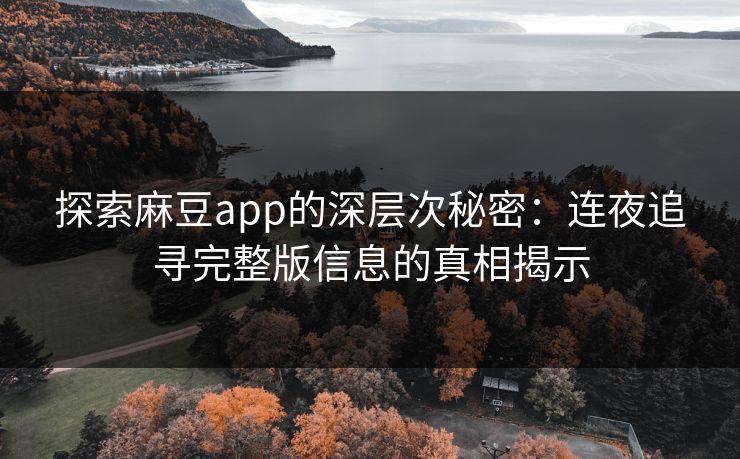 探索麻豆app的深层次秘密：连夜追寻完整版信息的真相揭示