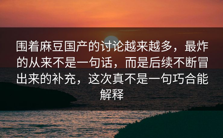围着麻豆国产的讨论越来越多,最炸的从来不是一句话,而是后续不断冒出来的补充,这次真不是一句巧合能解释 围着麻豆国产的讨论越来越多,最炸的从来不是一句话,而是后续不断冒出来的补充,这次真不是一句巧合能解释