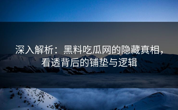 深入解析:黑料吃瓜网的隐藏真相,看透背后的铺垫与逻辑 深入解析:黑料吃瓜网的隐藏真相,看透背后的铺垫与逻辑