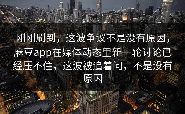 刚刚刷到，这波争议不是没有原因，麻豆app在媒体动态里新一轮讨论已经压不住，这波被追着问，不是没有原因