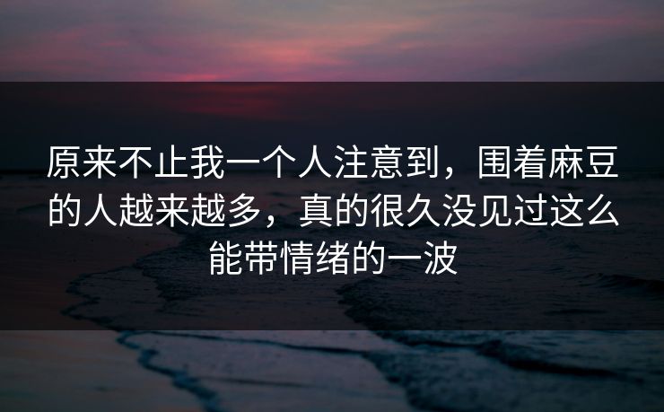 原来不止我一个人注意到，围着麻豆的人越来越多，真的很久没见过这么能带情绪的一波