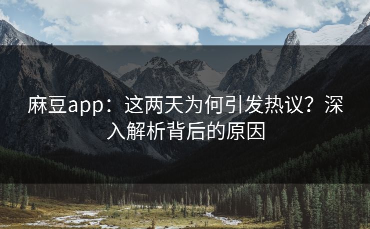 麻豆app：这两天为何引发热议？深入解析背后的原因